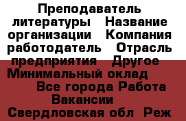 Преподаватель литературы › Название организации ­ Компания-работодатель › Отрасль предприятия ­ Другое › Минимальный оклад ­ 22 000 - Все города Работа » Вакансии   . Свердловская обл.,Реж г.